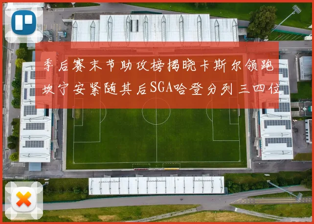 季后赛末节助攻榜揭晓卡斯尔领跑坎宁安紧随其后SGA哈登分列三四位