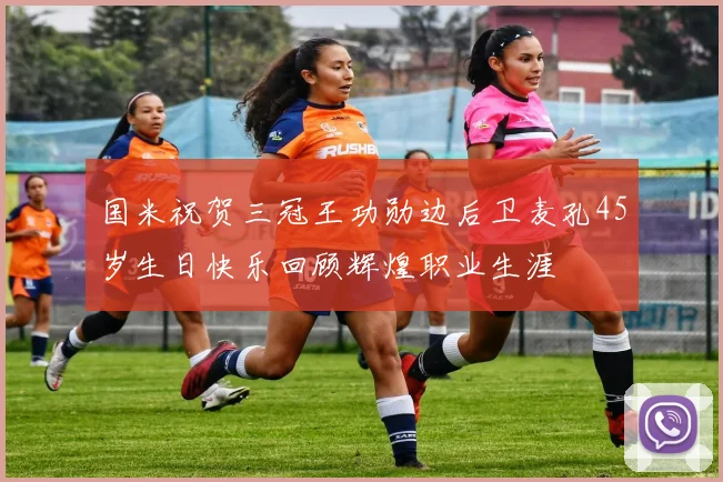 国米祝贺三冠王功勋边后卫麦孔45岁生日快乐回顾辉煌职业生涯