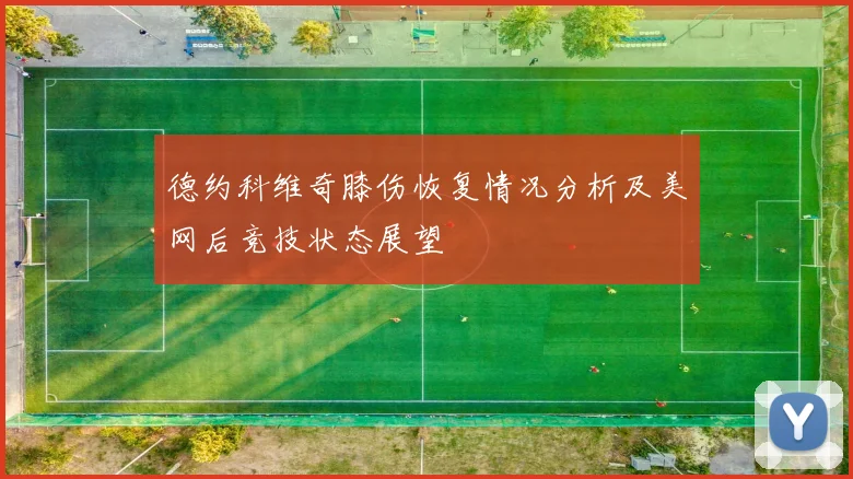 德约科维奇膝伤恢复情况分析及美网后竞技状态展望