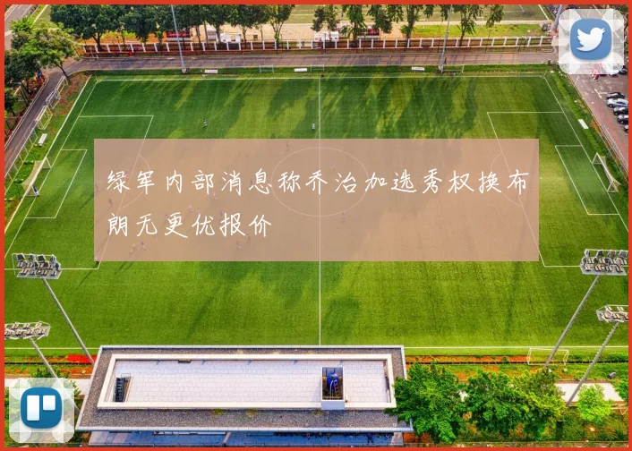 绿军内部消息称乔治加选秀权换布朗无更优报价